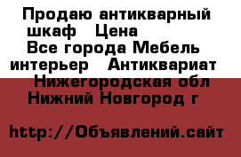 Продаю антикварный шкаф › Цена ­ 35 000 - Все города Мебель, интерьер » Антиквариат   . Нижегородская обл.,Нижний Новгород г.